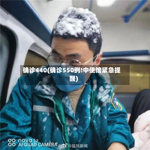 确诊440(确诊550例!中使馆紧急提醒)-第3张图片