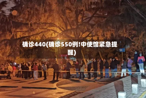 确诊440(确诊550例!中使馆紧急提醒)-第2张图片