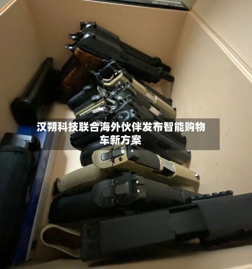 汉朔科技联合海外伙伴发布智能购物车新方案