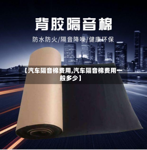 【汽车隔音棉费用,汽车隔音棉费用一般多少】-第3张图片