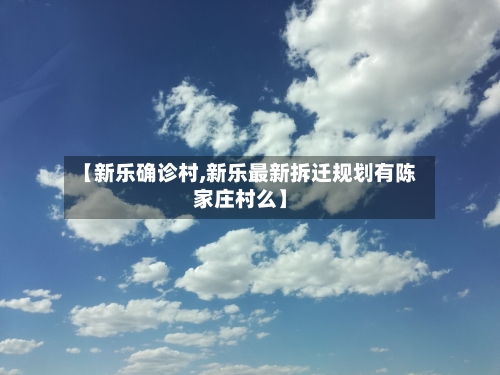 【新乐确诊村,新乐最新拆迁规划有陈家庄村么】-第2张图片