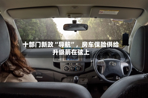 十部门新政“导航”,房车保险供给升级箭在弦上