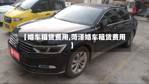 【婚车租赁费用,菏泽婚车租赁费用】-第2张图片
