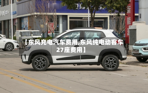 【东风充电汽车费用,东风纯电动客车27座费用】