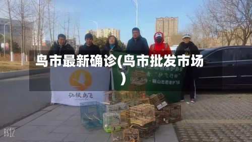 鸟市最新确诊(鸟市批发市场)-第2张图片