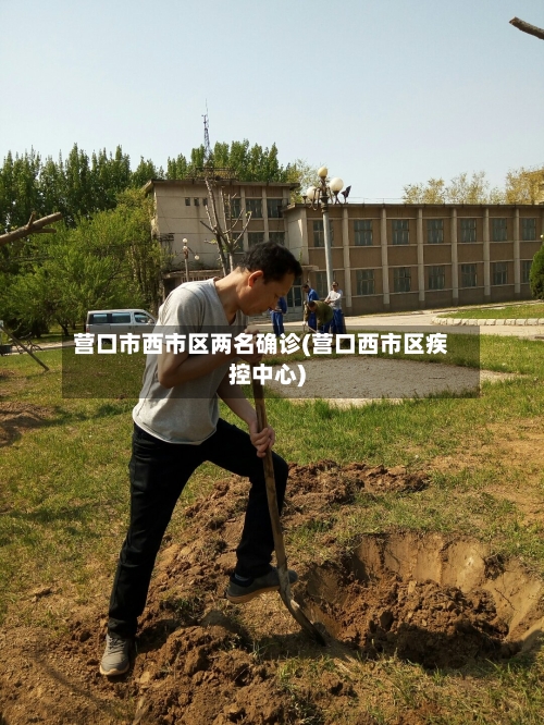 营口市西市区两名确诊(营口西市区疾控中心)
