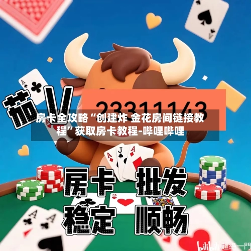 房卡全攻略“创建炸 金花房间链接教程	”获取房卡教程-哔哩哔哩-第3张图片
