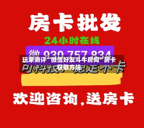 玩家测评“微信好友斗牛房间	”房卡获取方法-第2张图片