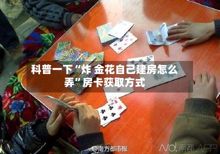 科普一下“炸 金花自己建房怎么弄”房卡获取方式-第2张图片