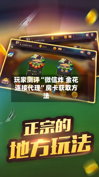 玩家测评“微信炸 金花连接代理”房卡获取方法-第3张图片
