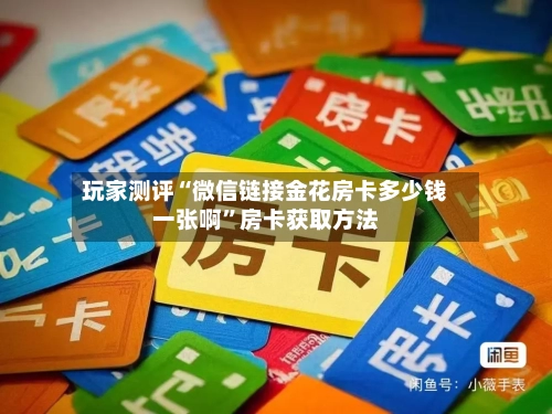 玩家测评“微信链接金花房卡多少钱一张啊”房卡获取方法-第2张图片