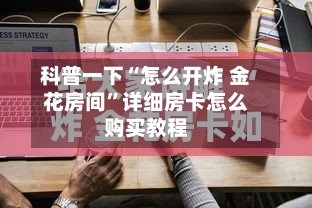 科普一下“怎么开炸 金花房间	”详细房卡怎么购买教程-第2张图片