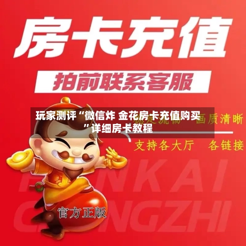 玩家测评“微信炸 金花房卡充值购买”详细房卡教程-第3张图片