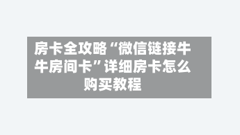 房卡全攻略“微信链接牛牛房间卡”详细房卡怎么购买教程-第3张图片