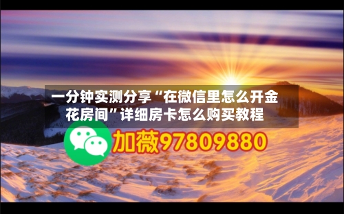 一分钟实测分享“在微信里怎么开金花房间”详细房卡怎么购买教程-第3张图片