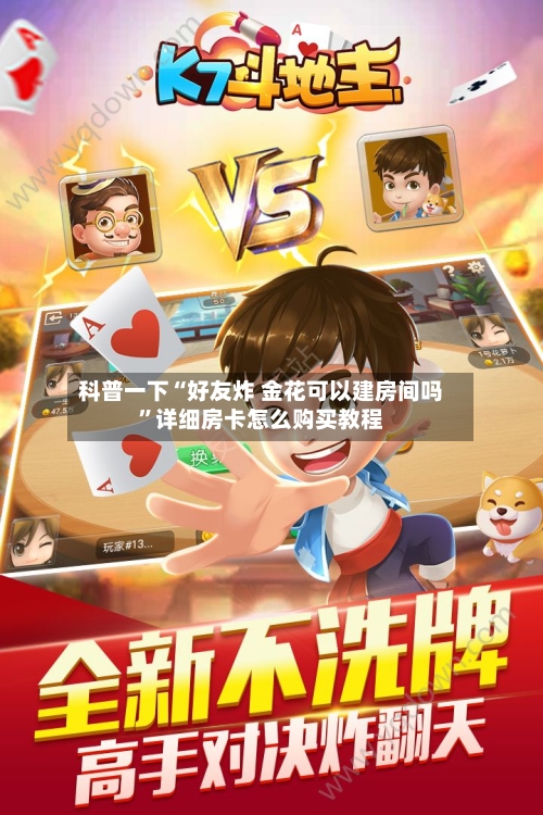 科普一下“好友炸 金花可以建房间吗”详细房卡怎么购买教程