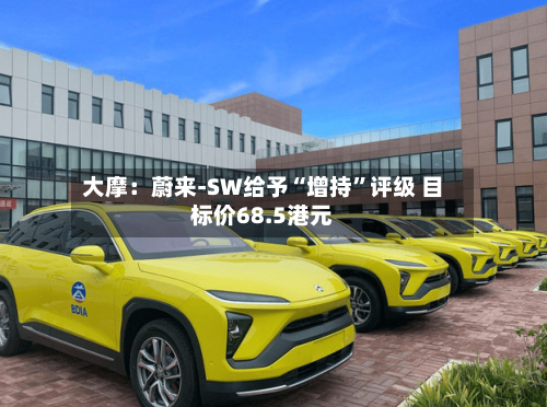 大摩：蔚来-SW给予“增持”评级 目标价68.5港元-第1张图片