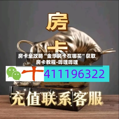 房卡全攻略“金华房卡在哪买”获取房卡教程-哔哩哔哩
