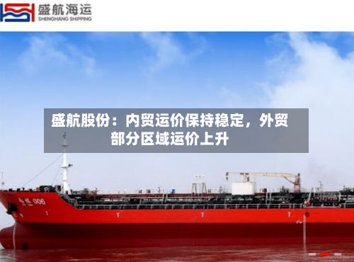 盛航股份：内贸运价保持稳定，外贸部分区域运价上升-第2张图片