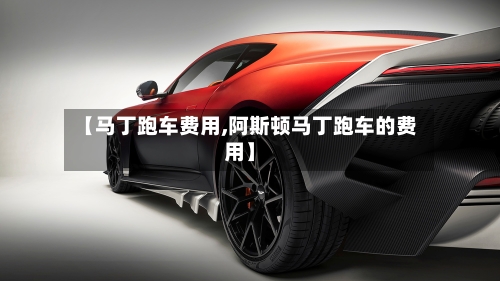 【马丁跑车费用,阿斯顿马丁跑车的费用】