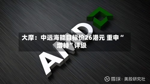 大摩：中远海能目标价26港元 重申“增持	”评级-第3张图片