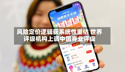 风险定价逻辑获系统性重估 世界
评级机构上调中国券业评级-第2张图片