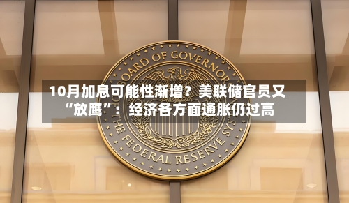 10月加息可能性渐增？美联储官员又“放鹰	”：经济各方面通胀仍过高-第2张图片