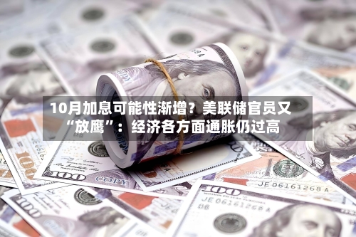 10月加息可能性渐增？美联储官员又“放鹰”：经济各方面通胀仍过高-第3张图片