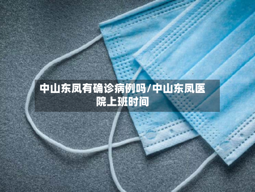 中山东凤有确诊病例吗/中山东凤医院上班时间