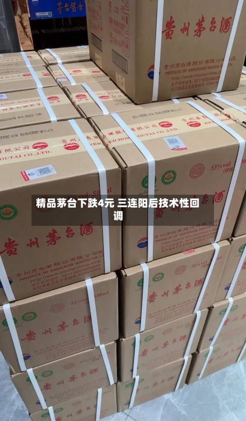 精品茅台下跌4元 三连阳后技术性回调-第2张图片