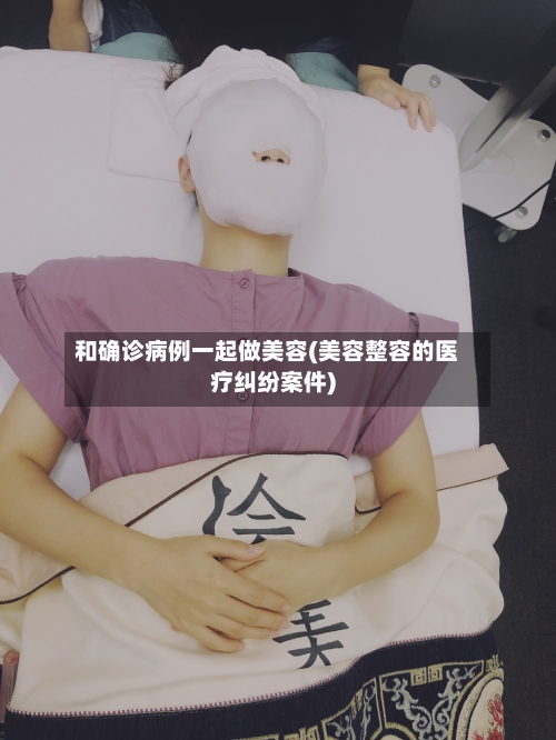 和确诊病例一起做美容(美容整容的医疗纠纷案件)
