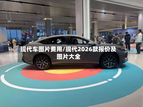 现代车图片费用/现代2026款报价及图片大全