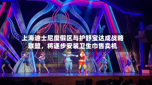 上海迪士尼度假区与护舒宝达成战略联盟，将逐步安装卫生巾售卖机
