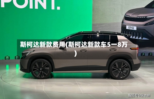 斯柯达新款费用(斯柯达新款车5一8万)-第2张图片
