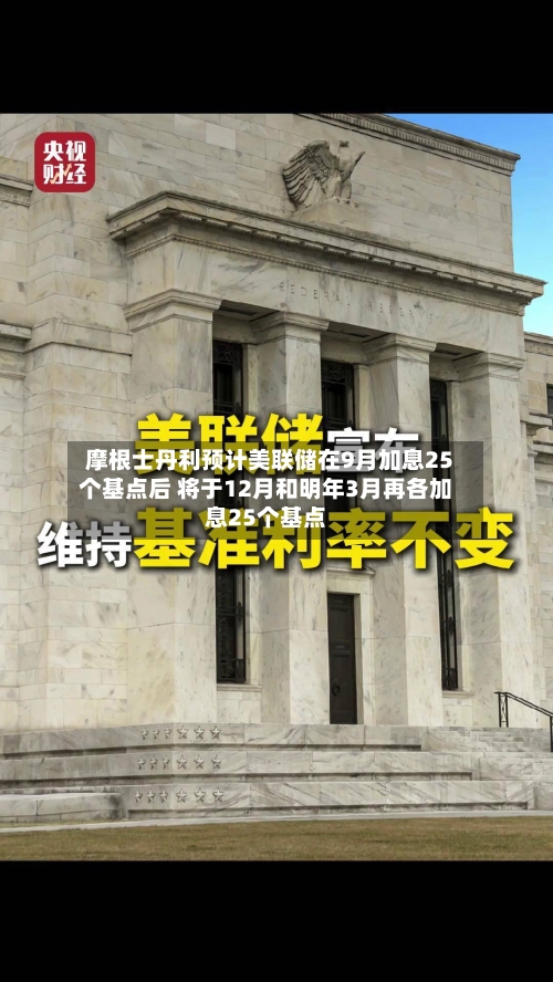 摩根士丹利预计美联储在9月加息25个基点后 将于12月和明年3月再各加息25个基点