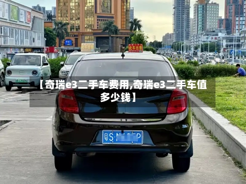 【奇瑞e3二手车费用,奇瑞e3二手车值多少钱】-第3张图片