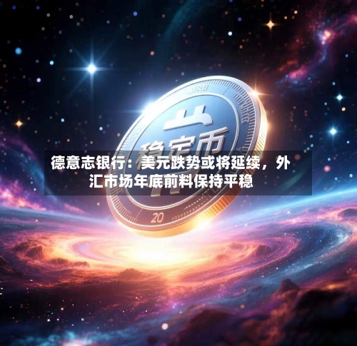 德意志银行：美元跌势或将延续	，外汇市场年底前料保持平稳-第3张图片