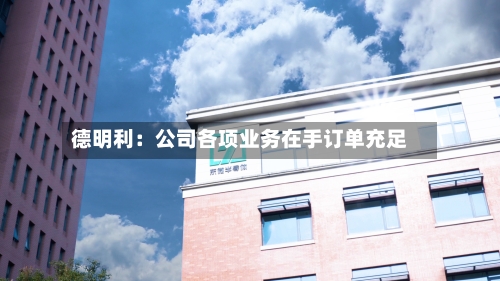 德明利：公司各项业务在手订单充足