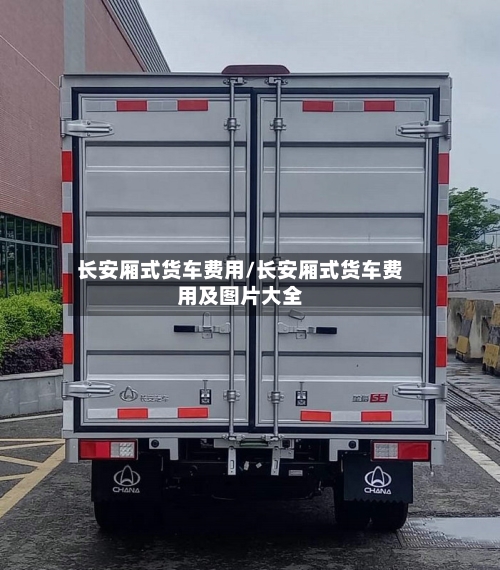 长安厢式货车费用/长安厢式货车费用及图片大全
