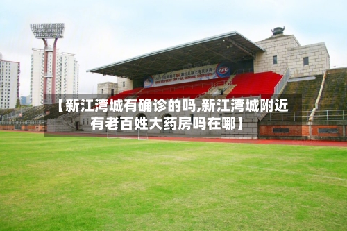 【新江湾城有确诊的吗,新江湾城附近有老百姓大药房吗在哪】-第2张图片