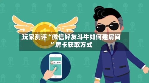 玩家测评“微信好友斗牛如何建房间”房卡获取方式-第2张图片