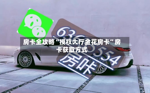房卡全攻略“授权大厅金花房卡”房卡获取方式-第2张图片