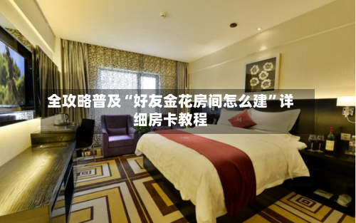 全攻略普及“好友金花房间怎么建”详细房卡教程