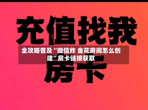 全攻略普及“微信炸 金花房间怎么创建”房卡链接获取-第2张图片