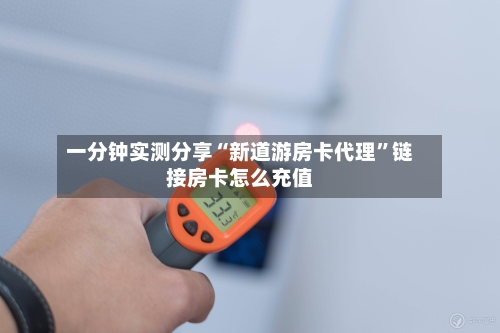 一分钟实测分享“新道游房卡代理”链接房卡怎么充值-第2张图片