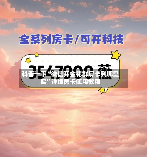 科普一下“微信开金花群房卡到哪里买”详细房卡使用教程-第2张图片