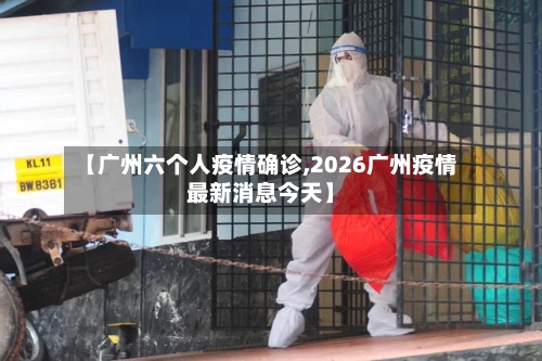 【广州六个人疫情确诊,2026广州疫情最新消息今天】