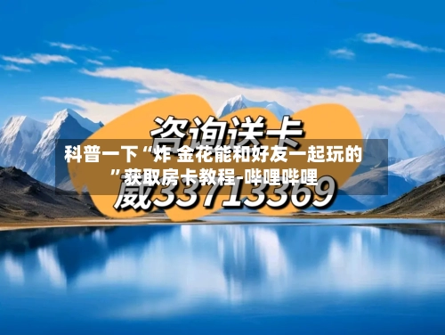 科普一下“炸 金花能和好友一起玩的	”获取房卡教程-哔哩哔哩-第2张图片