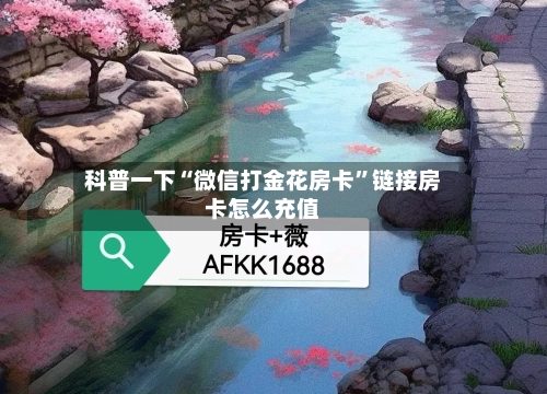 科普一下“微信打金花房卡”链接房卡怎么充值