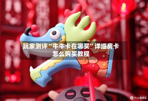 玩家测评“牛牛卡在哪买	”详细房卡怎么购买教程-第2张图片
